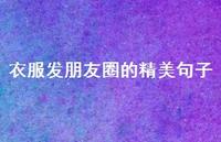 衣服发朋友圈的精美句子【100句精选短句合集】 衣服发朋友圈的精美句子【100句精选短句合集】