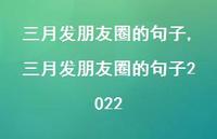 三月发朋友圈的句子2022【精品文案100句】 三月发朋友圈的句子2022【精品文案100句】