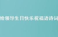 给领导生日快乐祝福语诗词合集43句精选 给领导生日快乐祝福语诗词合集43句精选