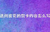 送闺蜜花的贺卡内容怎么写【100句精选短句合集】 送闺蜜花的贺卡内容怎么写【100句精选短句合集】