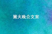 篝火晚会文案【36句精选短句合集】 篝火晚会文案【36句精选短句合集】
