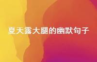 夏天露大腿的幽默句子【100句精选短句合集】 夏天露大腿的幽默句子【100句精选短句合集】