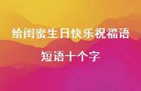 给闺蜜生日快乐祝福语短语十个字合集70句精选 给闺蜜生日快乐祝福语短语十个字合集70句精选