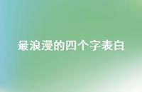 最浪漫的四个字表白【100句精选短句合集】