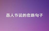 愚人节说的套路句子55句汇总 愚人节说的套路句子55句汇总
