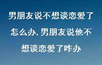 男朋友说他不想谈恋爱了咋办(100句) 男朋友说他不想谈恋爱了咋办(100句)
