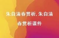 朱自清春赏析课件【100句文案精选】 朱自清春赏析课件【100句文案精选】