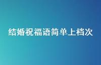 结婚祝福语简单上档次合集36句精选 结婚祝福语简单上档次合集36句精选