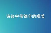 诗经中带锦字的唯美(精选68句) 诗经中带锦字的唯美(精选68句)