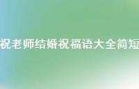 祝老师结婚祝福语大全简短合集42句精选 祝老师结婚祝福语大全简短合集42句精选