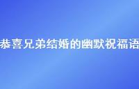 恭喜兄弟结婚的幽默祝福语合集37句精选