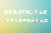 你爱我我爱他是什么歌(100句) 你爱我我爱他是什么歌(100句)