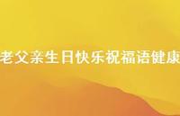 老父亲生日快乐祝福语健康合集49句精选