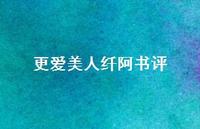 更爱美人纤阿书评【100句精选短句合集】 更爱美人纤阿书评【100句精选短句合集】