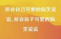 形容孩子可爱的搞笑说说(100句) 形容孩子可爱的搞笑说说(100句)