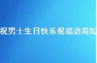 祝男士生日快乐祝福语简短合集49句精选 祝男士生日快乐祝福语简短合集49句精选