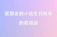 祝朋友的小孩生日快乐的祝福语合集55句精选 祝朋友的小孩生日快乐的祝福语合集55句精选