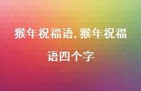 猴年祝福语四个字【100句文案精选】 猴年祝福语四个字【100句文案精选】