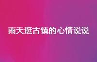 雨天逛古镇的心情说说49句汇总 雨天逛古镇的心情说说49句汇总