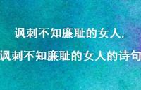 讽刺不知廉耻的女人的诗句(100句) 讽刺不知廉耻的女人的诗句(100句)