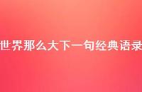 世界那么大下一句经典语录71句汇总 世界那么大下一句经典语录71句汇总