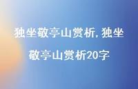 独坐敬亭山赏析20字【精品文案100句】 独坐敬亭山赏析20字【精品文案100句】