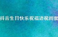 抖音生日快乐祝福语祝闺蜜合集71句精选 抖音生日快乐祝福语祝闺蜜合集71句精选