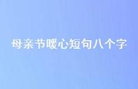 母亲节暖心短句八个字【100句精选短句合集】 母亲节暖心短句八个字【100句精选短句合集】