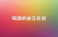 喝酒的豪言壮语50句汇总 喝酒的豪言壮语50句汇总