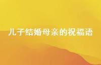 儿子结婚母亲的祝福语合集47句精选