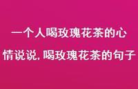 喝玫瑰花茶的句子(100句) 喝玫瑰花茶的句子(100句)