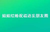 姐姐结婚祝福语发朋友圈合集37句精选 姐姐结婚祝福语发朋友圈合集37句精选