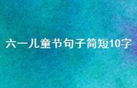 六一儿童节句子简短10字57句汇总 六一儿童节句子简短10字57句汇总