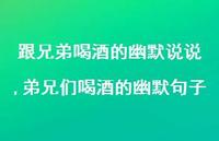 弟兄们喝酒的幽默句子(100句) 弟兄们喝酒的幽默句子(100句)
