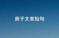 房子文案短句【100句精选短句合集】
