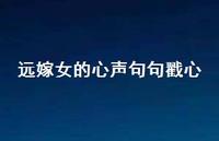 远嫁女的心声句句戳心【100句精选短句合集】 远嫁女的心声句句戳心【100句精选短句合集】