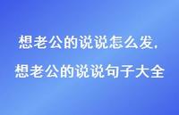 想老公的说说句子大全【100句文案】 想老公的说说句子大全【100句文案】