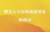 赞美人与自然和谐共生的诗词(精选40句) 赞美人与自然和谐共生的诗词(精选40句)
