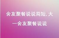 大一舍友聚餐说说(100句) 大一舍友聚餐说说(100句)