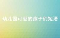 幼儿园可爱的孩子们短语【100句精选短句合集】