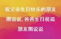 爸爸生日祝福朋友圈说说(100句) 爸爸生日祝福朋友圈说说(100句)
