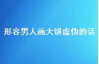 形容男人画大饼虚伪的话【100句精选短句合集】