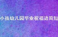 小孩幼儿园毕业祝福语简短合集66句精选 小孩幼儿园毕业祝福语简短合集66句精选