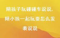 陪小孩一起玩耍怎么发表说说(100句) 陪小孩一起玩耍怎么发表说说(100句)