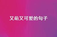 又萌又可爱的句子61句汇总 又萌又可爱的句子61句汇总