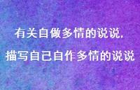 描写自己自作多情的说说(100句) 描写自己自作多情的说说(100句)
