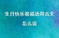 生日快乐祝福语用古文怎么说合集37句精选