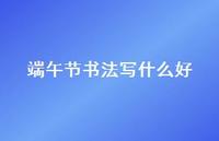 端午节书法写什么好【100句精选短句合集】 端午节书法写什么好【100句精选短句合集】