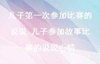 儿子参加故事比赛的说说心情(100句)