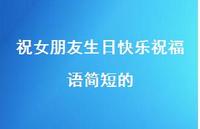 祝女朋友生日快乐祝福语简短的合集61句精选 祝女朋友生日快乐祝福语简短的合集61句精选
